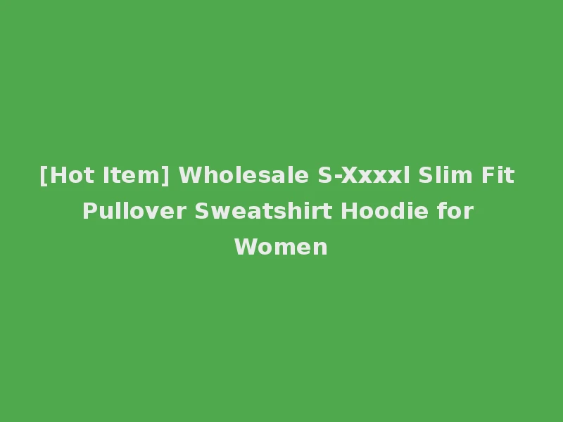[Hot Item] Wholesale S-Xxxxl Slim Fit Pullover Sweatshirt Hoodie for Women