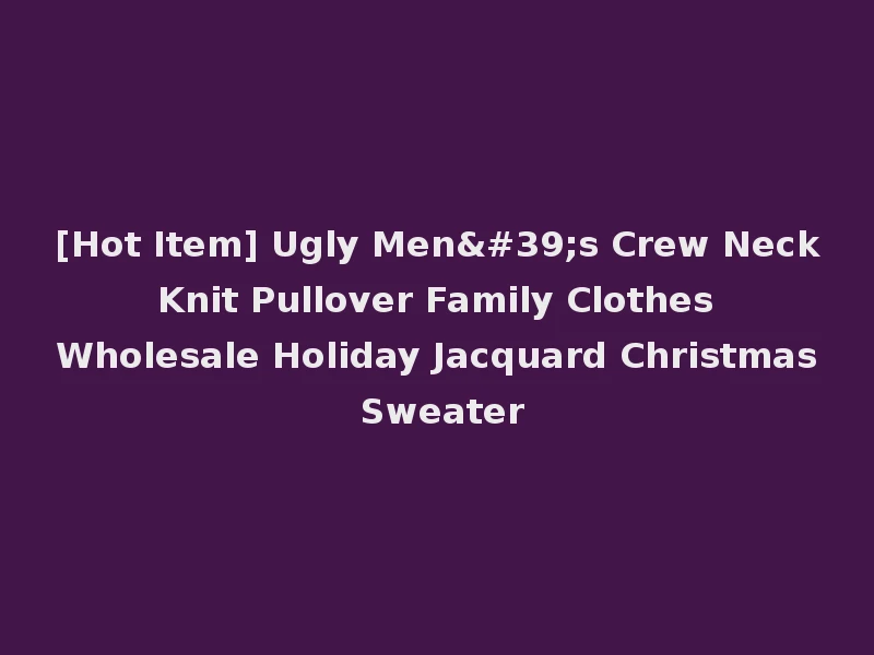 [Hot Item] Ugly Men's Crew Neck Knit Pullover Family Clothes Wholesale Holiday Jacquard Christmas Sweater