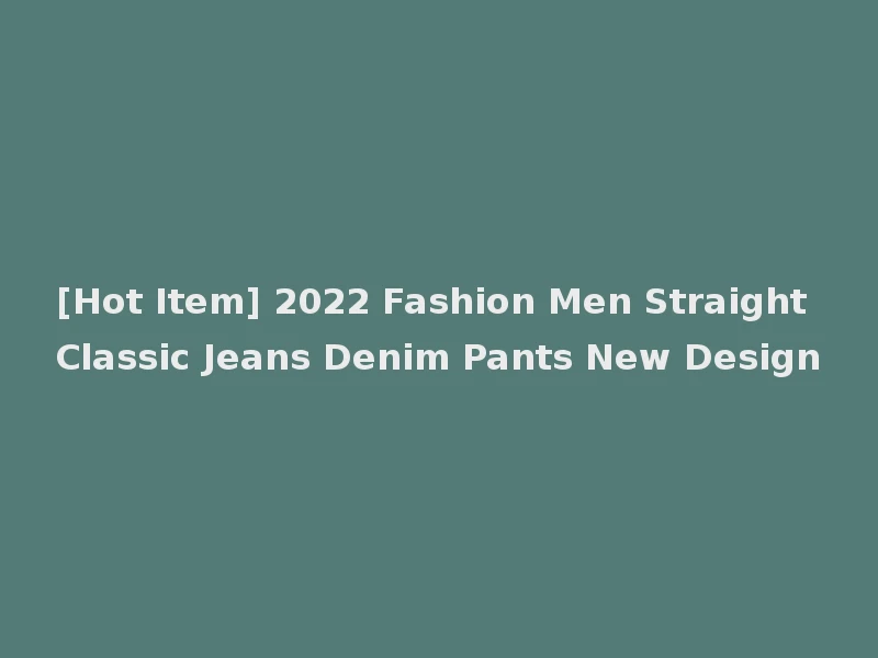 [Hot Item] 2022 Fashion Men Straight Classic Jeans Denim Pants New Design
