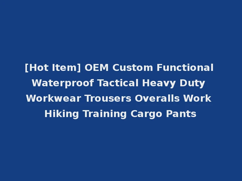 [Hot Item] OEM Custom Functional Waterproof Tactical Heavy Duty Workwear Trousers Overalls Work Hiking Training Cargo Pants