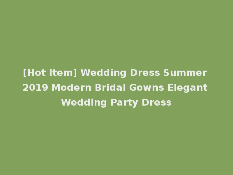 [Hot Item] Wedding Dress Summer 2019 Modern Bridal Gowns Elegant Wedding Party Dress