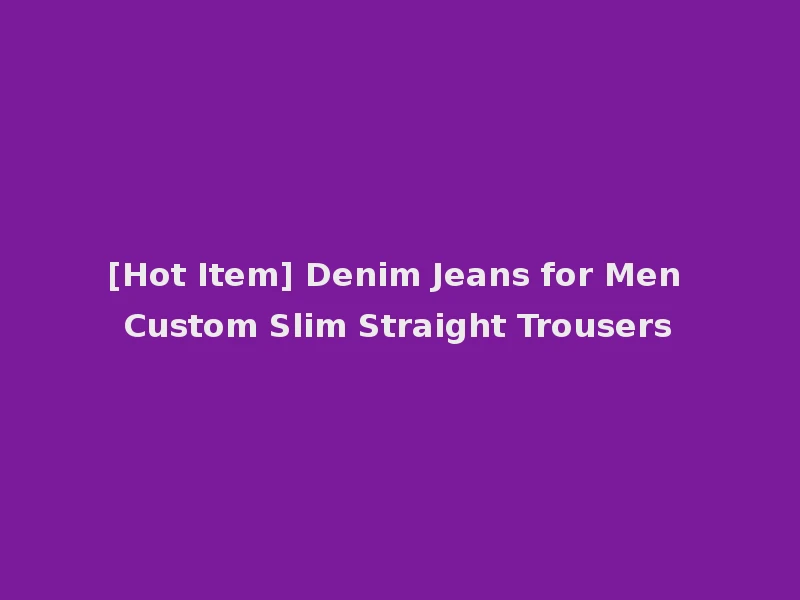 [Hot Item] Denim Jeans for Men Custom Slim Straight Trousers