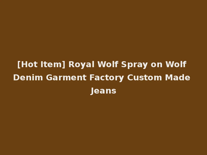 [Hot Item] Royal Wolf Spray on Wolf Denim Garment Factory Custom Made Jeans