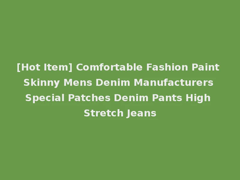 [Hot Item] Comfortable Fashion Paint Skinny Mens Denim Manufacturers Special Patches Denim Pants High Stretch Jeans