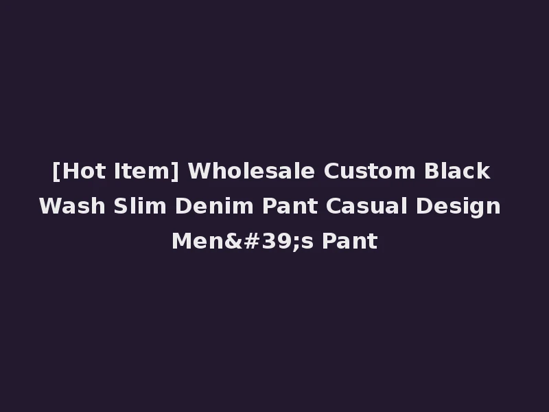 [Hot Item] Wholesale Custom Black Wash Slim Denim Pant Casual Design Men's Pant
