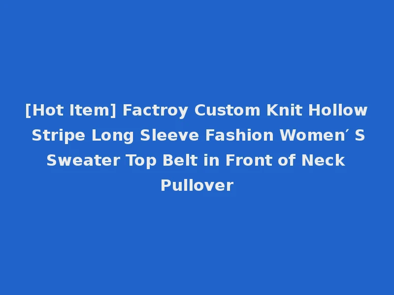 [Hot Item] Factroy Custom Knit Hollow Stripe Long Sleeve Fashion Women′ S Sweater Top Belt in Front of Neck Pullover