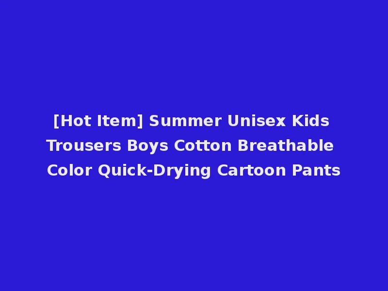 [Hot Item] Summer Unisex Kids Trousers Boys Cotton Breathable Color Quick-Drying Cartoon Pants