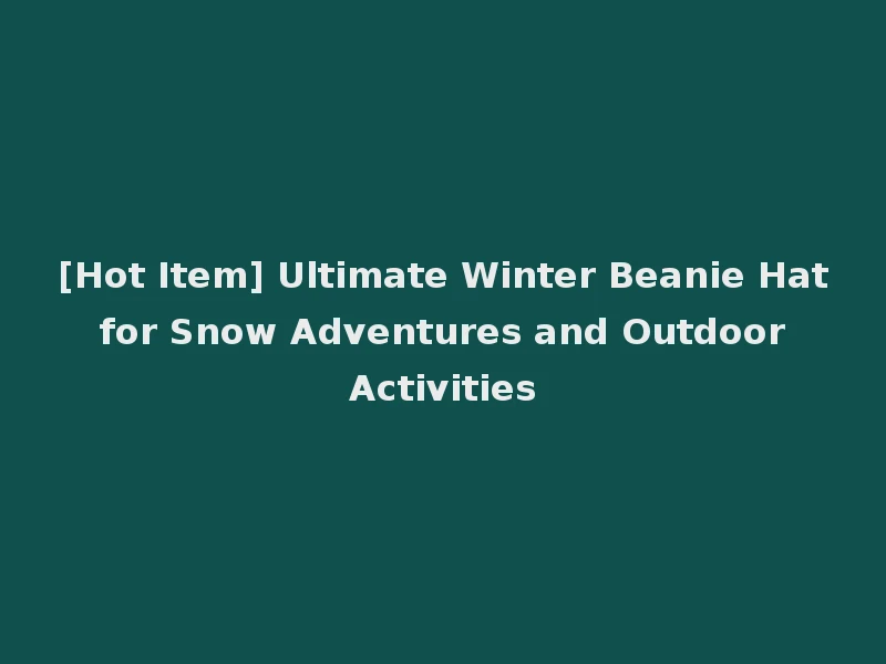 [Hot Item] Ultimate Winter Beanie Hat for Snow Adventures and Outdoor Activities