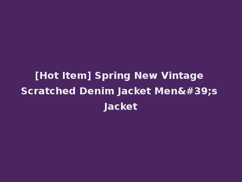[Hot Item] Spring New Vintage Scratched Denim Jacket Men's Jacket