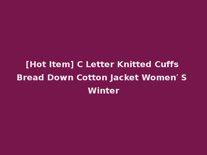 [Hot Item] C Letter Knitted Cuffs Bread Down Cotton Jacket Women′ S Winter