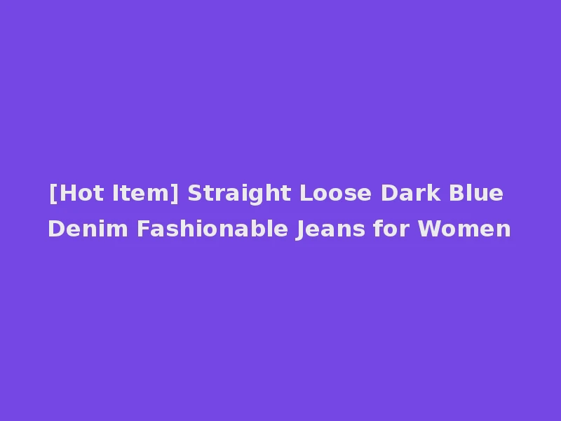 [Hot Item] Straight Loose Dark Blue Denim Fashionable Jeans for Women