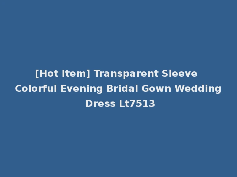 [Hot Item] Transparent Sleeve Colorful Evening Bridal Gown Wedding Dress Lt7513