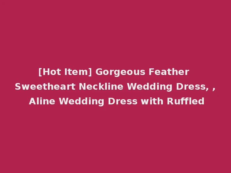 [Hot Item] Gorgeous Feather Sweetheart Neckline Wedding Dress, , Aline Wedding Dress with Ruffled