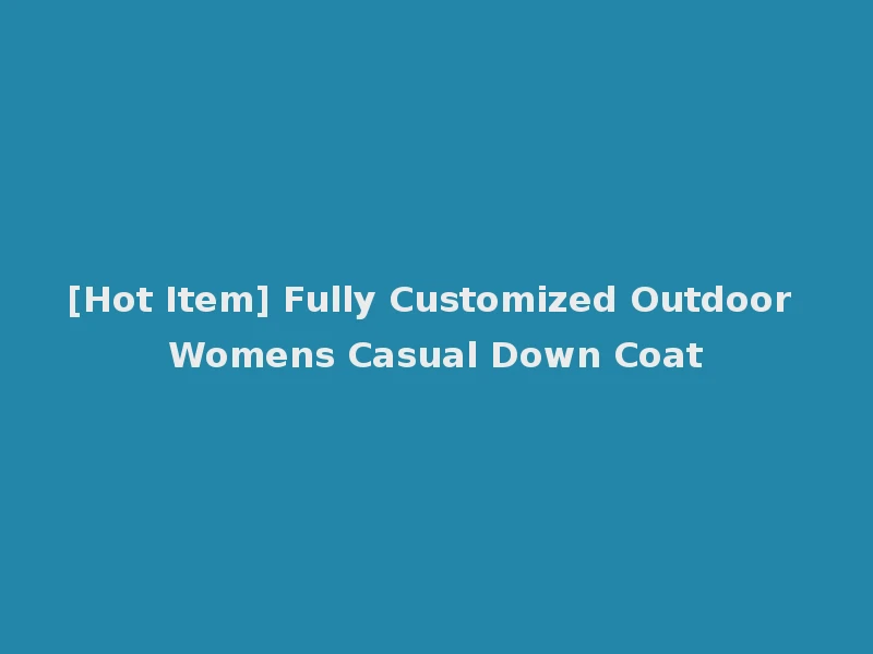 [Hot Item] Fully Customized Outdoor Womens Casual Down Coat