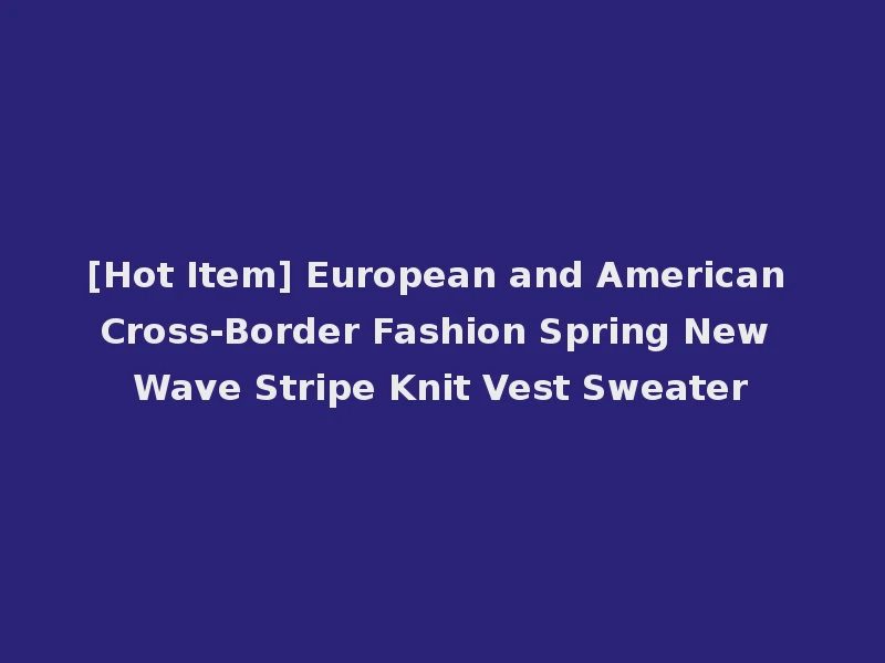 [Hot Item] European and American Cross-Border Fashion Spring New Wave Stripe Knit Vest Sweater
