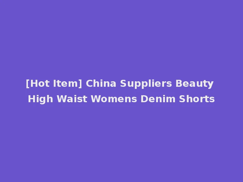 [Hot Item] China Suppliers Beauty High Waist Womens Denim Shorts