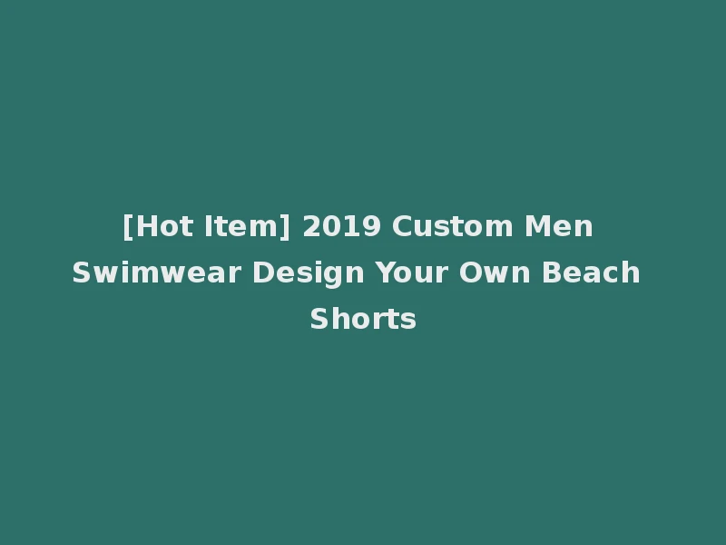 [Hot Item] 2019 Custom Men Swimwear Design Your Own Beach Shorts