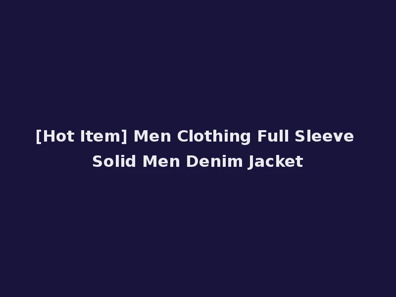 [Hot Item] Men Clothing Full Sleeve Solid Men Denim Jacket