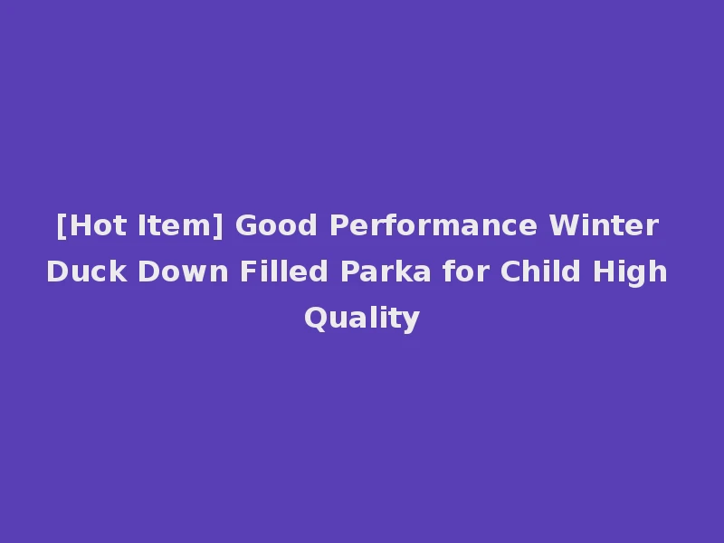 [Hot Item] Good Performance Winter Duck Down Filled Parka for Child High Quality