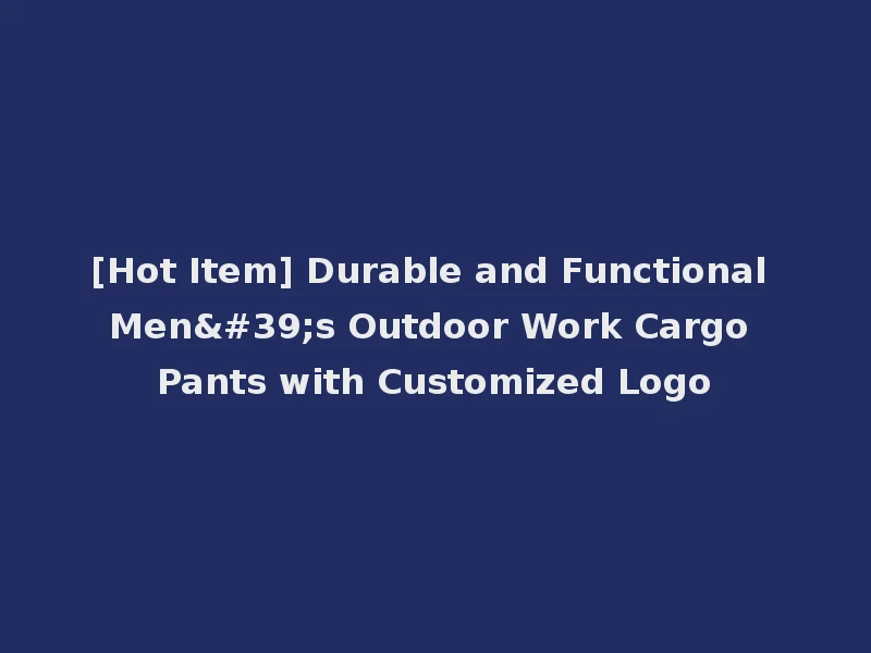 [Hot Item] Durable and Functional Men's Outdoor Work Cargo Pants with Customized Logo