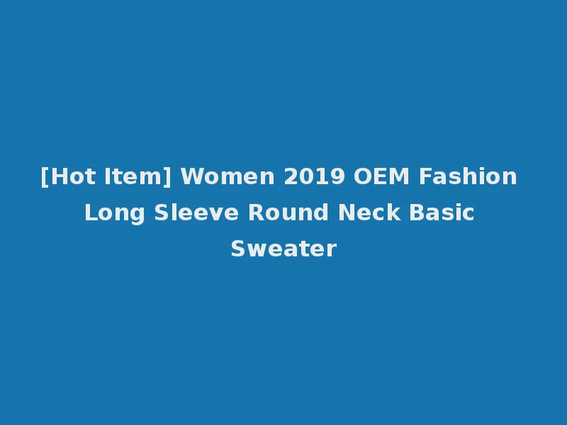 [Hot Item] Women 2019 OEM Fashion Long Sleeve Round Neck Basic Sweater