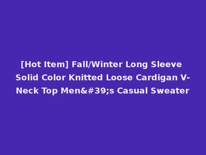 [Hot Item] Fall/Winter Long Sleeve Solid Color Knitted Loose Cardigan V-Neck Top Men's Casual Sweater