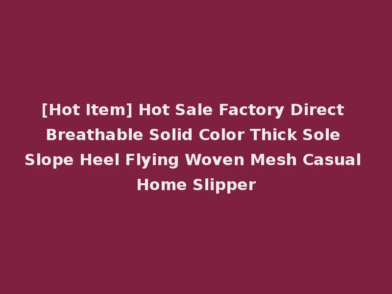 [Hot Item] Hot Sale Factory Direct Breathable Solid Color Thick Sole Slope Heel Flying Woven Mesh Casual Home Slipper