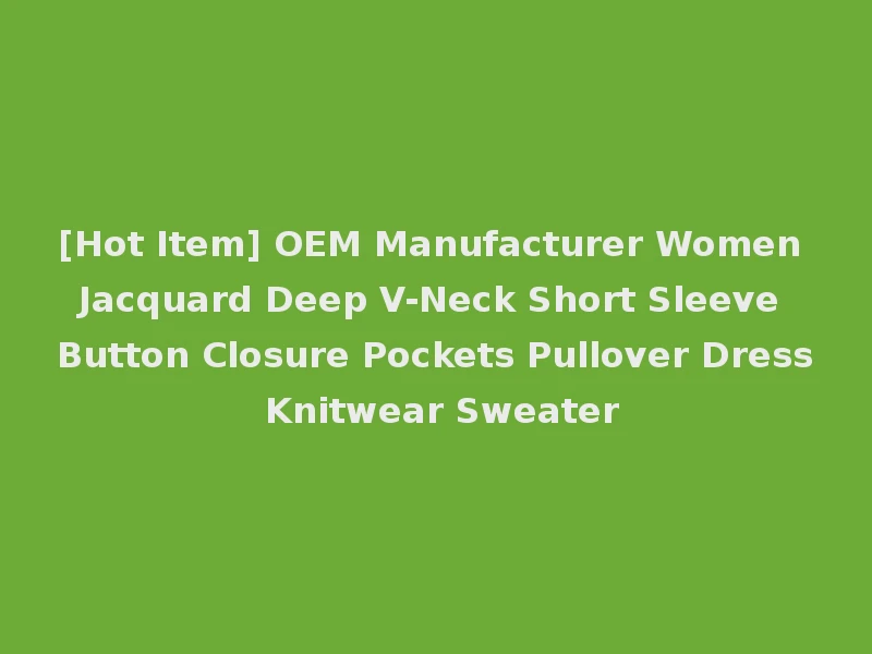 [Hot Item] OEM Manufacturer Women Jacquard Deep V-Neck Short Sleeve Button Closure Pockets Pullover Dress Knitwear Sweater