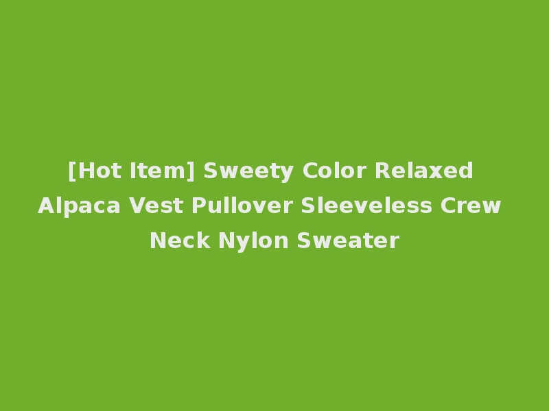 [Hot Item] Sweety Color Relaxed Alpaca Vest Pullover Sleeveless Crew Neck Nylon Sweater