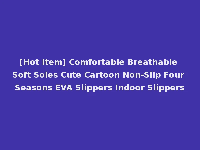 [Hot Item] Comfortable Breathable Soft Soles Cute Cartoon Non-Slip Four Seasons EVA Slippers Indoor Slippers