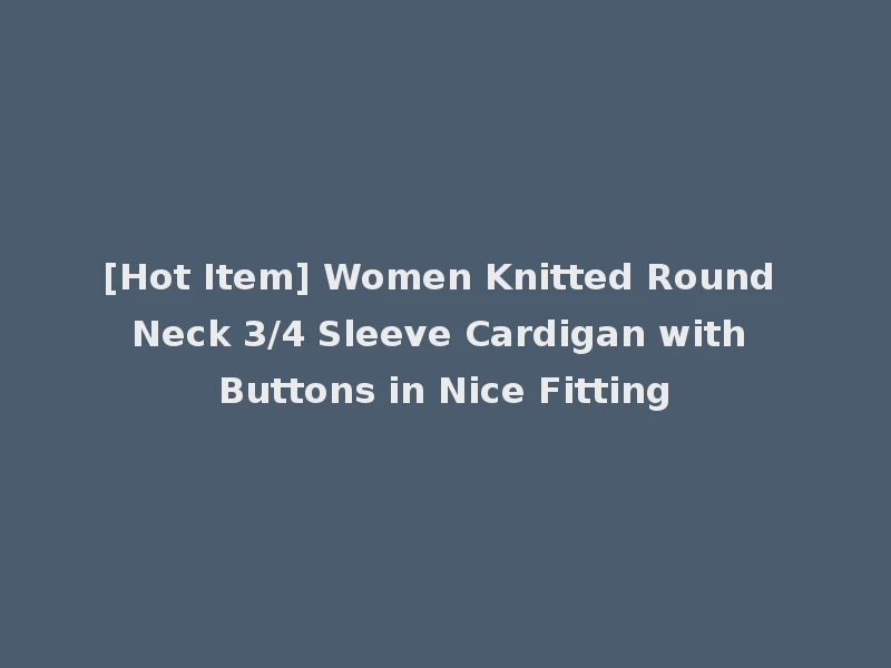 [Hot Item] Women Knitted Round Neck 3/4 Sleeve Cardigan with Buttons in Nice Fitting