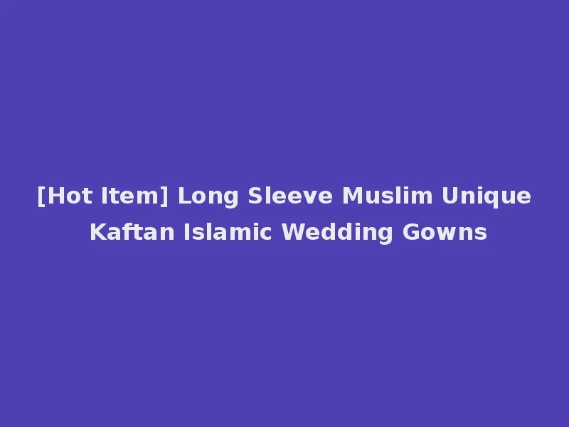 [Hot Item] Long Sleeve Muslim Unique Kaftan Islamic Wedding Gowns
