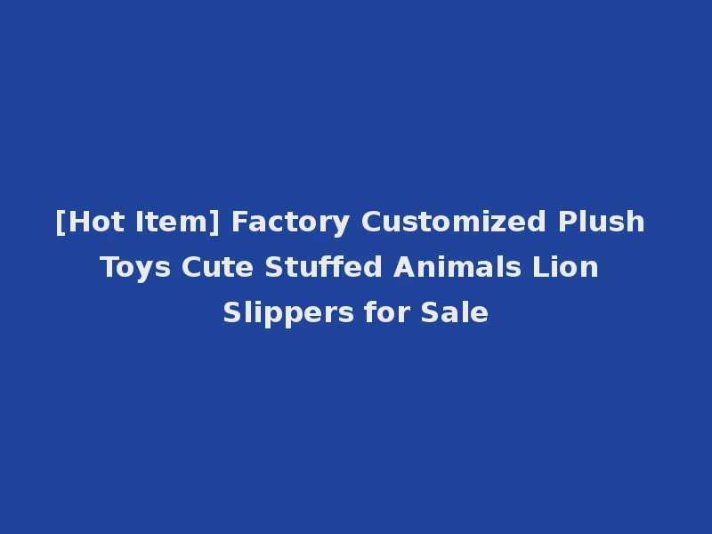 [Hot Item] Factory Customized Plush Toys Cute Stuffed Animals Lion Slippers for Sale