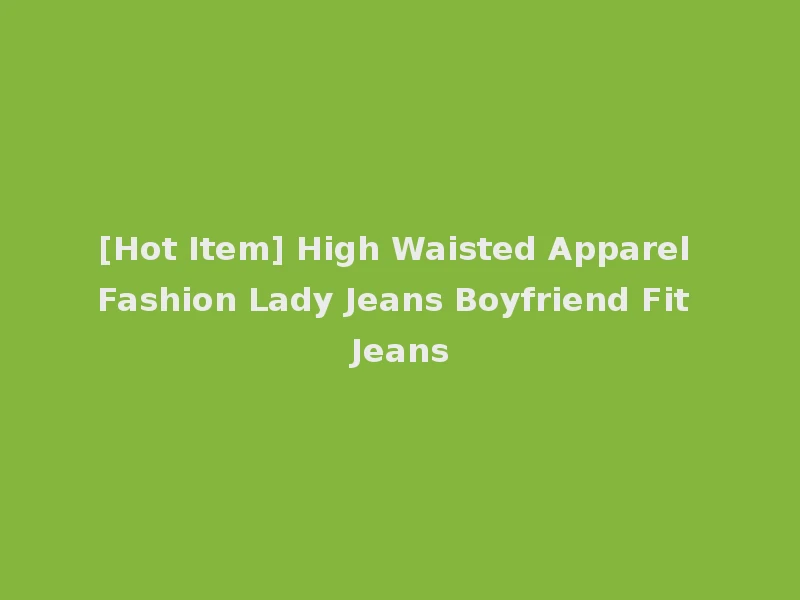[Hot Item] High Waisted Apparel Fashion Lady Jeans Boyfriend Fit Jeans