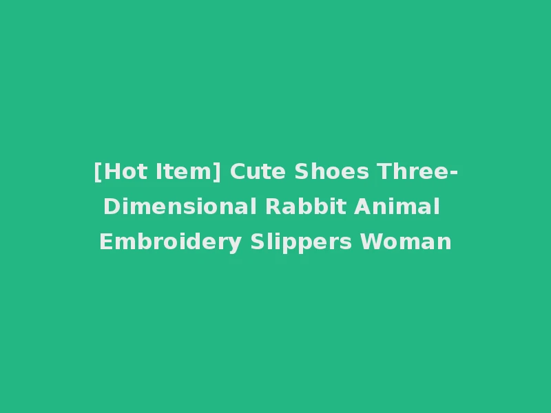 [Hot Item] Cute Shoes Three-Dimensional Rabbit Animal Embroidery Slippers Woman