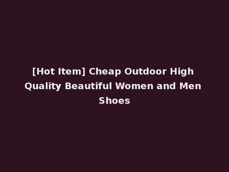 [Hot Item] Cheap Outdoor High Quality Beautiful Women and Men Shoes
