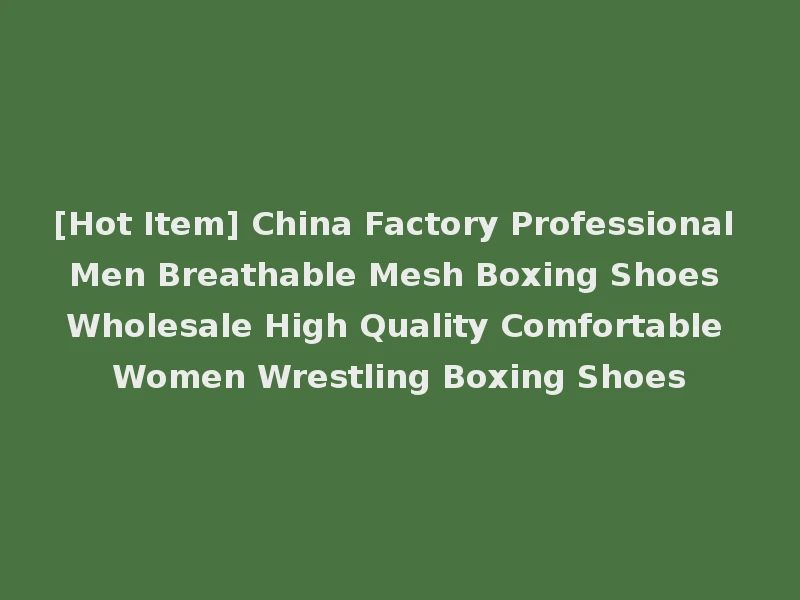 [Hot Item] China Factory Professional Men Breathable Mesh Boxing Shoes Wholesale High Quality Comfortable Women Wrestling Boxing Shoes