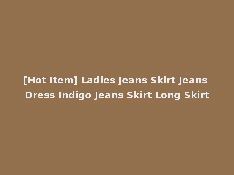 [Hot Item] Ladies Jeans Skirt Jeans Dress Indigo Jeans Skirt Long Skirt