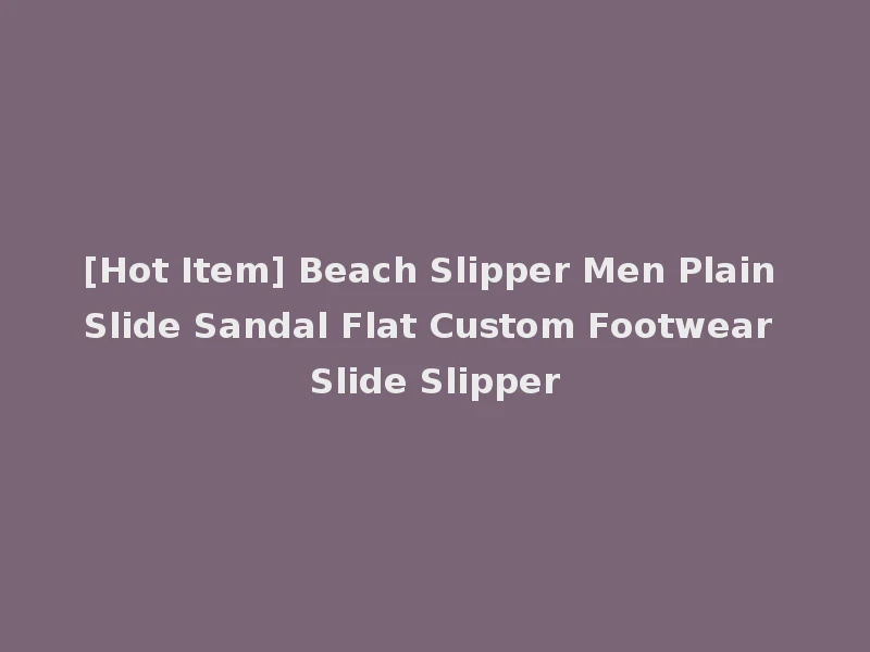 [Hot Item] Beach Slipper Men Plain Slide Sandal Flat Custom Footwear Slide Slipper