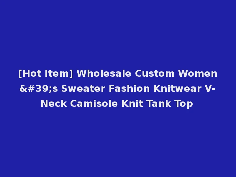 [Hot Item] Wholesale Custom Women's Sweater Fashion Knitwear V-Neck Camisole Knit Tank Top