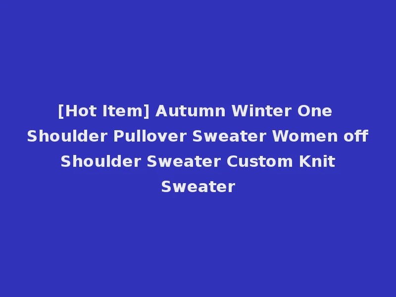 [Hot Item] Autumn Winter One Shoulder Pullover Sweater Women off Shoulder Sweater Custom Knit Sweater