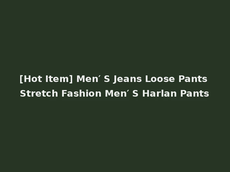 [Hot Item] Men′ S Jeans Loose Pants Stretch Fashion Men′ S Harlan Pants
