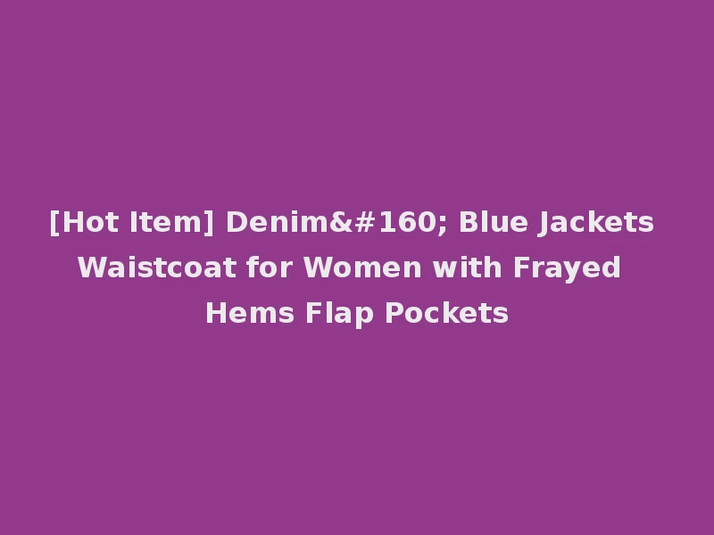 [Hot Item] Denim  Blue Jackets Waistcoat for Women with Frayed Hems Flap Pockets