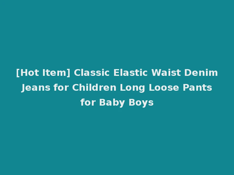 [Hot Item] Classic Elastic Waist Denim Jeans for Children Long Loose Pants for Baby Boys