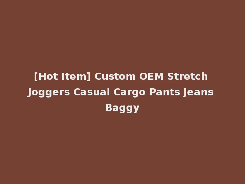 [Hot Item] Custom OEM Stretch Joggers Casual Cargo Pants Jeans Baggy
