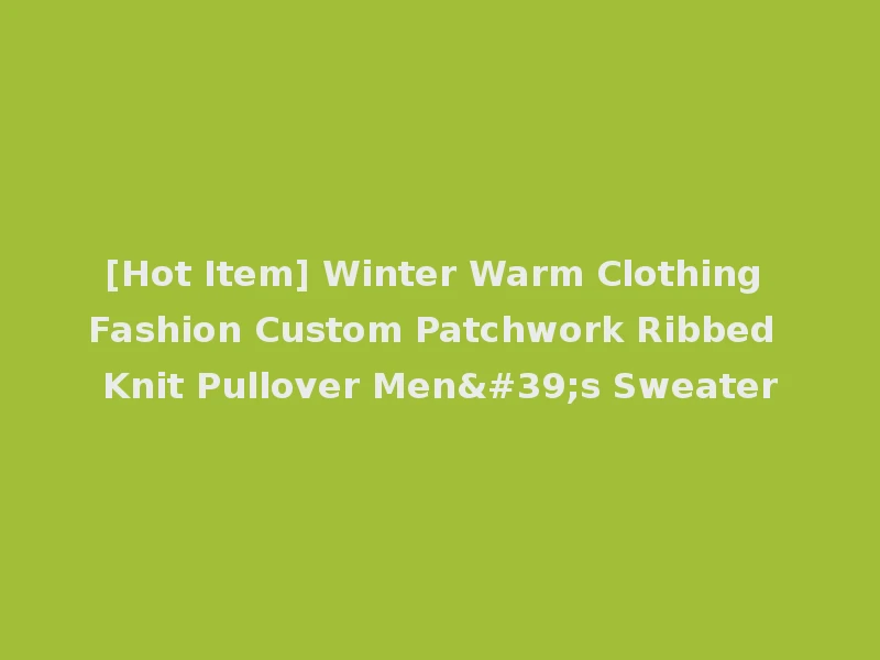 [Hot Item] Winter Warm Clothing Fashion Custom Patchwork Ribbed Knit Pullover Men's Sweater