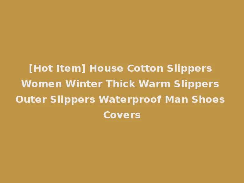 [Hot Item] House Cotton Slippers Women Winter Thick Warm Slippers Outer Slippers Waterproof Man Shoes Covers