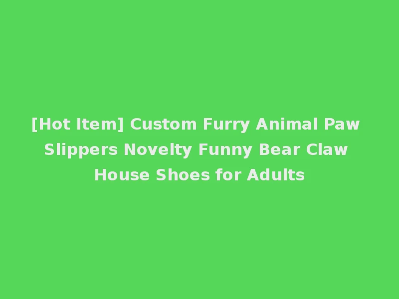 [Hot Item] Custom Furry Animal Paw Slippers Novelty Funny Bear Claw House Shoes for Adults