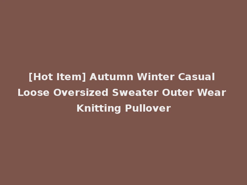 [Hot Item] Autumn Winter Casual Loose Oversized Sweater Outer Wear Knitting Pullover