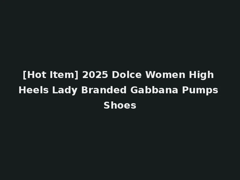 [Hot Item] 2025 Dolce Women High Heels Lady Branded Gabbana Pumps Shoes